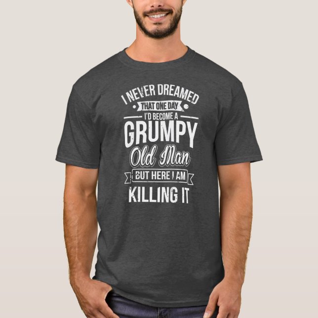Never Dreamed That I'd Become A Grumpy Old Man T-Shirt (Vorderseite)