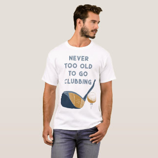 Never Too Old to Go Clubbing Funny Golfers T-Shirt