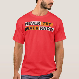 Never Try never know motivation sayings eperience T-Shirt