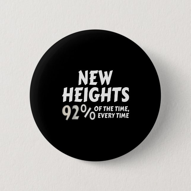 New Heights 92% Of The Time Every Time - Funny  Button (Vorderseite)