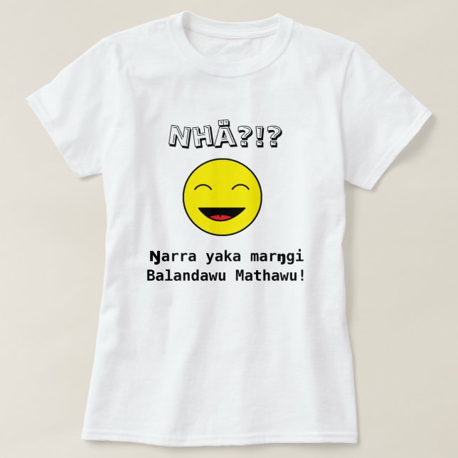 Nhä?!? Ŋarra yaka marŋgi Balandawu Mathawu! T-Shirt (Design vorne)