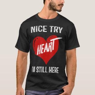 Nice Try Heart Im Still Here T-Shirt
