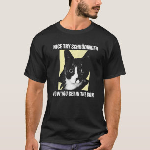 Nice Try Schrödinger I Schrödingers Cat Scientist T-Shirt