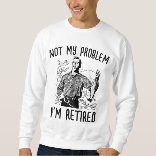 NICHT MEIN PROBLEM ICH BIN IM RUHESTAND RUHESTAND SWEATSHIRT