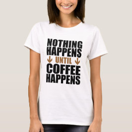 Nichts passiert, bis der Kaffee passiert T-Shirt