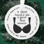 Niedliches Geschenk für den besten Freund, wie ein Ornament<br><div class="desc">Niedliche und lustige Ornamente für Ihre besten Freunde und nahen Freundinnen. Personalisieren Sie mit dem Namen Ihres Freundes und weist den Text auf: Ein guter Freund ist wie ein guter BH - immer nah zu Ihrem Herzen - dort, um Sie zu unterstützen - schwer zu finden - macht Sie gut...</div>