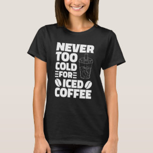 Niemals zu kalt für eisgekühlten Kaffee trinkenden T-Shirt