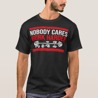 Niemand kümmert sich darum, härter zu arbeiten T-Shirt