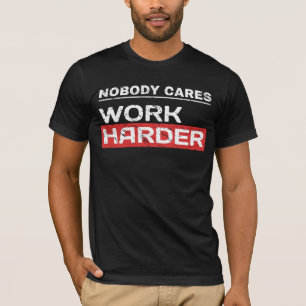 Niemand kümmert sich um die Arbeit härter entsch T-Shirt