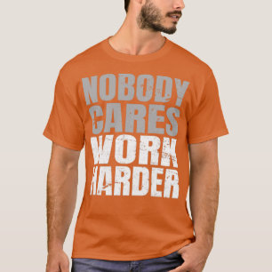 Niemand kümmert sich um härtere Arbeit (3) T-Shirt