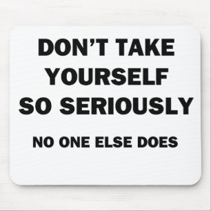 Nimm dich nicht so ernst! Niemand sonst tut es Mousepad