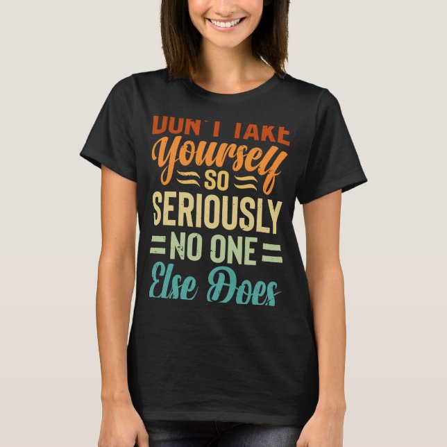 Nimm dich nicht so ernst, wie es sonst niemand tut T-Shirt (Vorderseite)