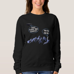 Nimm mich nein, du bist hässliche Alien Ufo Abduct Sweatshirt
