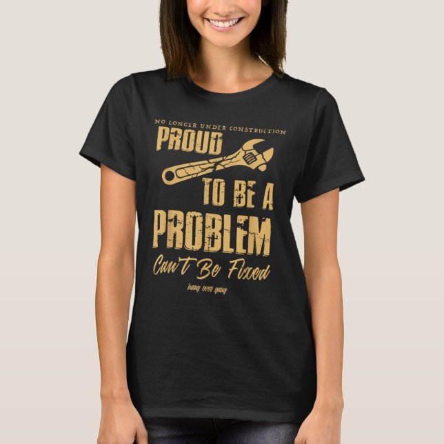 No Longer Under Construction Proud To Be A Problem T-Shirt (Vorderseite)