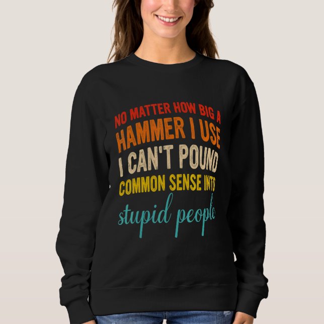 No Matter How Big A Hammer I Use I Can't Pound Com Sweatshirt (Vorderseite)