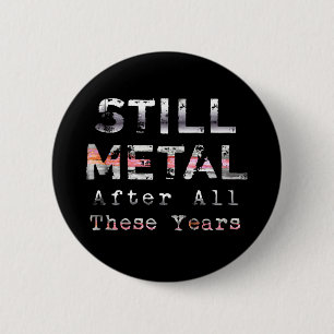 Noch Metall nach all diesen Jahren Button