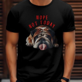 Nope Not Today Bulldog T-Shirt