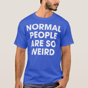 Normale Menschen sind so seltsam T-Shirt