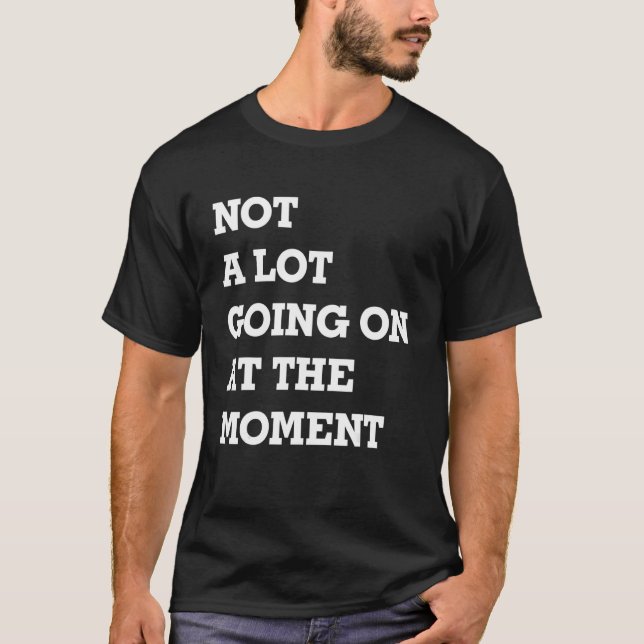 Not A Lot Going On At The Moment 3 T-Shirt (Vorderseite)