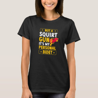 Not A Squirt Gun It's My Personal Bidet Water Gun  T-Shirt