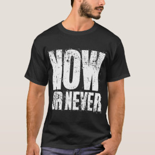 NOW OR NEVER T-Shirt