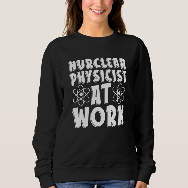 Nuclear Physicist At Work  Tech Energy Nuclear Phy Sweatshirt (Vorderseite)