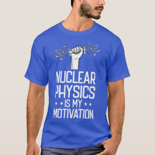 Nukleare Physik ist meine Motivation Physiker - Na T-Shirt