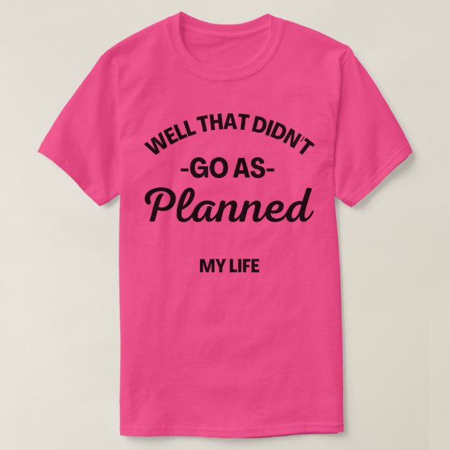 Nun, das ging nicht so, wie mein Leben geplant lus T-Shirt (Design vorne)