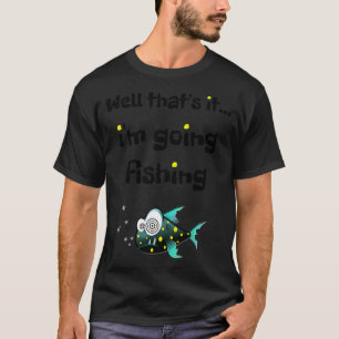 Nun, das ist es... ich gehe angeln T-Shirt
