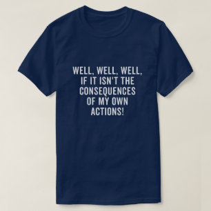 Nun, nun ja, wenn es nicht die Konsequenzen sind T-Shirt