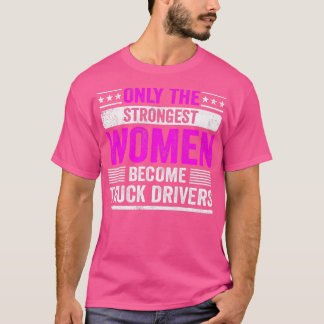 Nur die stärksten Frauen werden zu Truckfahrern fü T-Shirt