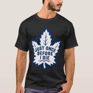 Nur einmal bevor ich sterbe - Maple Leafs Parodie T-Shirt