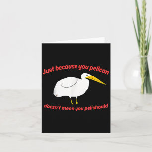Nur weil Sie Pelican Dosen Gemein Sie Pelishoul Karte