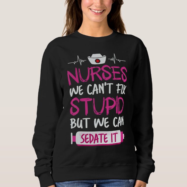 Nurses We Can't Fix Stupid But We Can Sedate It Sweatshirt (Vorderseite)