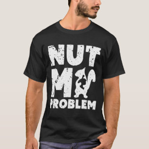 Nuss mein Problem Eichhörnchen nicht mein Problem T-Shirt