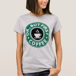 O.K., aber erster Kaffee T-Shirt