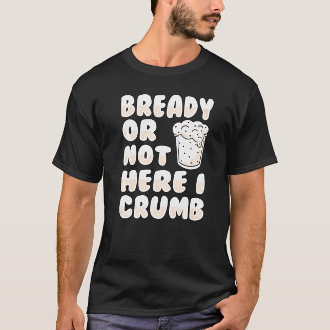Ob fertig oder nicht hier, ich bröckle einen Brotb T-Shirt (Vorderseite)