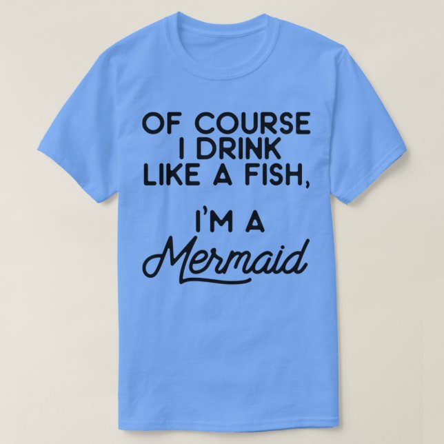 Of course I drink like a fish Ix27m a mermaid 7 T-Shirt (Design vorne)