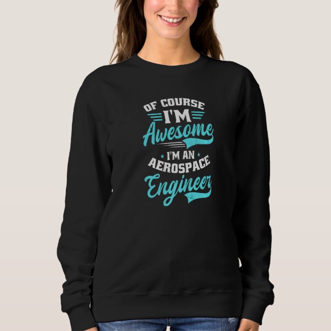 Of Course I'm Awesome I'm An Aerospace Engineer Ae Sweatshirt (Vorderseite)