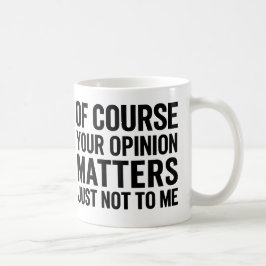 OF COURSE YOUR OPINION MTTERS JUST NOT TO ME  KAFFEETASSE