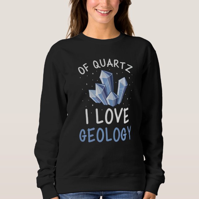 Of Quartz I Love Geology Crystal Geologist Rocks A Sweatshirt (Vorderseite)