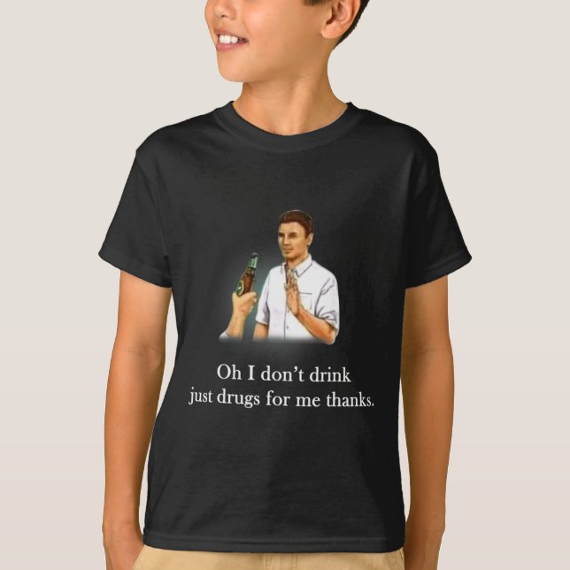 Oh I Dont Drink Just Drugs For Me Thanks  T-Shirt (Vorderseite)
