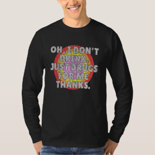 Oh, ich trinke nicht nur Drogen für mich Anti Alko T-Shirt