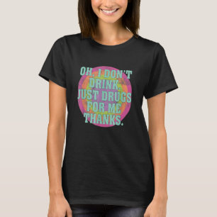 Oh, ich trinke nicht nur Drogen für mich Danke T-Shirt