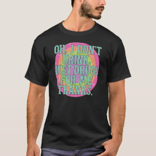 Oh, ich trinke nicht nur Drogen für mich Danke T-Shirt