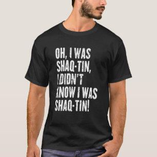 Oh, ich war Shaq Tin ich wusste nicht, dass ich Sh T-Shirt