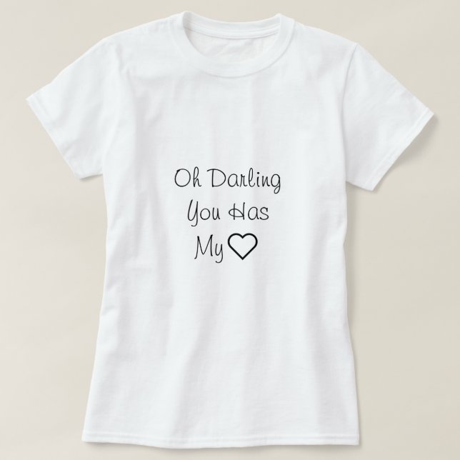 Oh, Liebling, Sie haben mein Herz, Liebe Zitat T-Shirt (Design vorne)