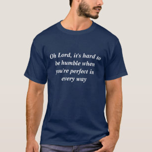 Oh Lord, ist es hart, bescheiden zu sein, wenn Sie T-Shirt