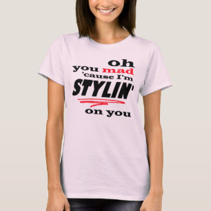 Oh Sie wütende Ursache bin ich Stylin auf Ihnen T-Shirt