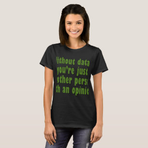 Ohne Daten bist du nur jemand mit einer Meinung T-Shirt